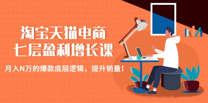 淘宝天猫电商七层盈利增长课：月入N万的爆款底层逻辑，提升销量-久创网