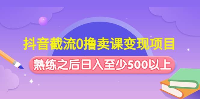 抖音截流0撸卖课变现项目-久创网