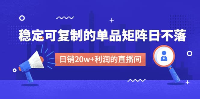 某电商线下课程，稳定可复制的单品矩阵日不落，做一个日销20w 利润的直播间-久创网