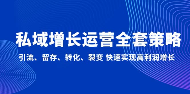 私域增长运营全套策略：引流、留存、转化、裂变 快速实现高利润增长-久创网