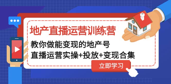 地产直播运营训练营：教你做能变现的地产号（直播运营实操 投放 变现合集）-久创网