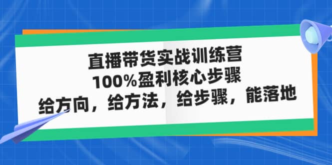 直播带货实战训练营：100%盈利核心步骤，给方向，给方法，给步骤，能落地-久创网