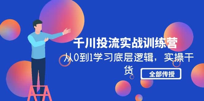 千川投流实战训练营：从0到1学习底层逻辑，实操干货全部传授(无水印)-久创网