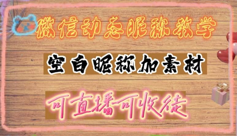 微信动态昵称设置方法，可抖音直播引流，日赚上百【详细视频教程 素材】-久创网