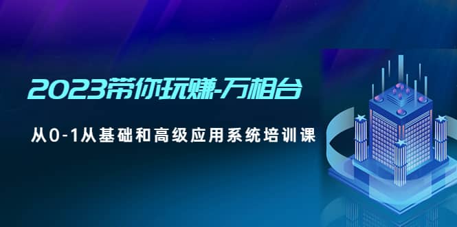 2023带你玩赚-万相台，从0-1从基础和高级应用系统培训课-久创网