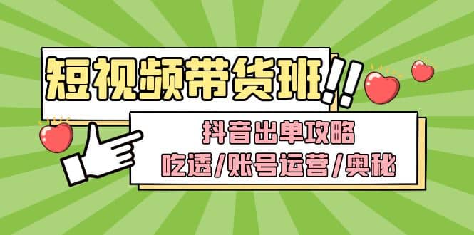 短视频带货内训营：抖音出单攻略，吃透/账号运营/奥秘，轻松带货-久创网