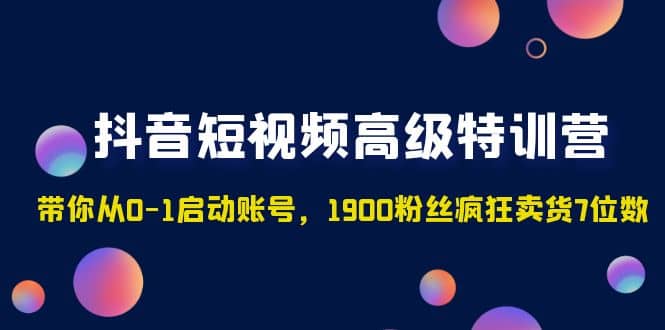 抖音短视频高级特训营：带你从0-1启动账号，1900粉丝疯狂卖货7位数-久创网