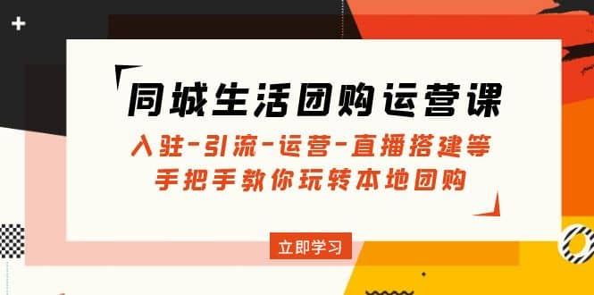 同城生活团购运营课：入驻-引流-运营-直播搭建等 玩转本地团购(无水印)-久创网