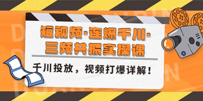 短视频·连爆千川·三频共振实操课，千川投放，视频打爆讲解-久创网