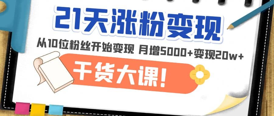 21天精准涨粉变现干货大课：从10位粉丝开始变现 月增5000-久创网