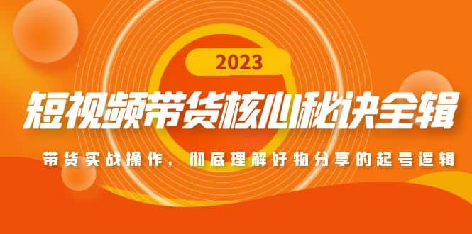 短视频带货核心秘诀全辑：带货实战操作，彻底理解好物分享的起号逻辑-久创网