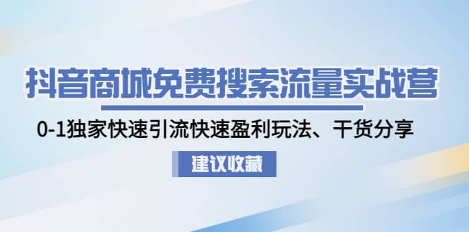 抖音商城免费搜索流量实战营：0-1独家快速引流快速盈利玩法、干货分享-久创网