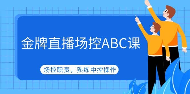 金牌直播场控ABC课，场控职责，熟练中控操作-久创网