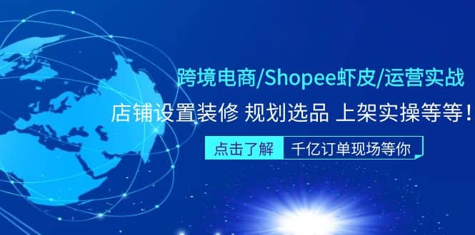 跨境电商/Shopee虾皮/运营实战训练营：店铺设置装修 规划选品 上架实操等等-久创网