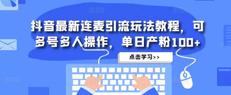 抖音最新连麦引流玩法教程，可多号多人操作-久创网