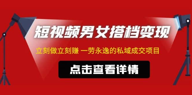 东哲·短视频男女搭档变现 立刻做立刻赚 一劳永逸的私域成交项目（不露脸）-久创网