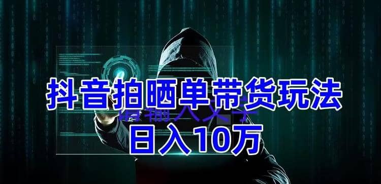 抖音拍晒单带货玩法分享 项目整体流程简单 有团队实测【教程 素材】-久创网