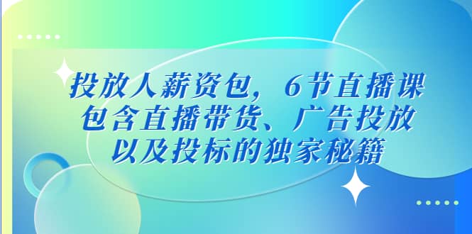 投放人薪资包，6节直播课，包含直播带货、广告投放、以及投标的独家秘籍-久创网