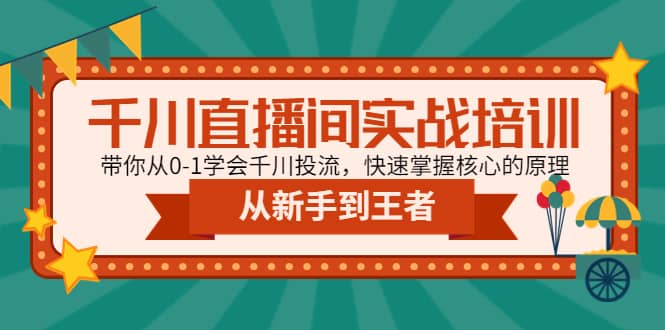 千川直播间实战培训：带你从0-1学会千川投流，快速掌握核心的原理-久创网