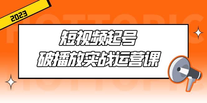 短视频起号·破播放实战运营课，用通俗易懂大白话带你玩转短视频-久创网