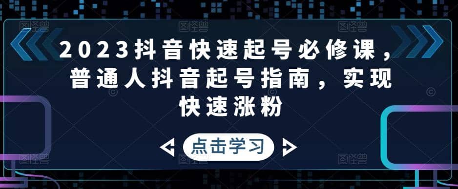 2023抖音快速起号必修课，普通人抖音起号指南，实现快速涨粉-久创网