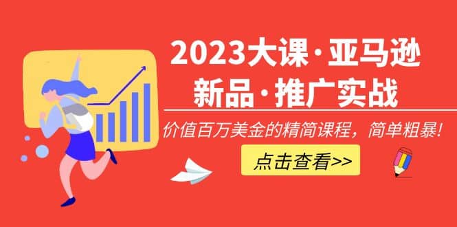 2023大课·亚马逊新品·推广实战：精简课程，简单粗暴-久创网