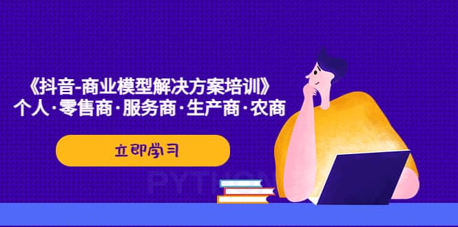 《抖音-商业-模型解决·方案培训》个人·零售商·服务商·生产商·农商-久创网