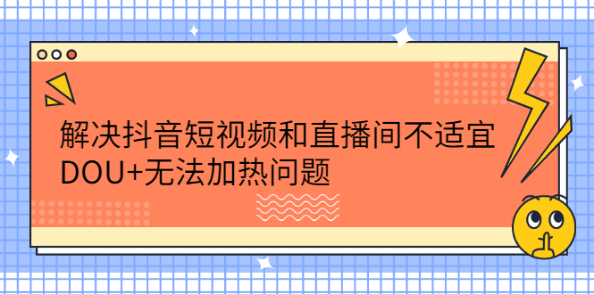 解决抖音短视频和直播间不适宜，DOU 无法加热问题-久创网