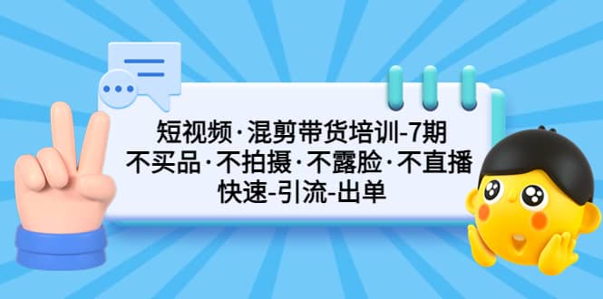 短视频·混剪带货培训-第7期 不买品·不拍摄·不露脸·不直播 快速引流出单-久创网