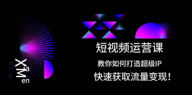 短视频运营课：教你如何打造超级IP，快速获取流量变现-久创网