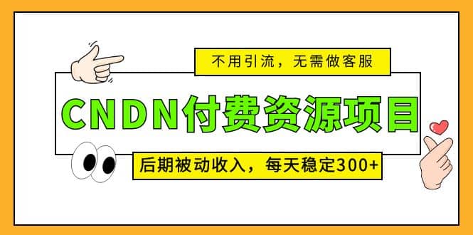 CNDN付费资源项目，不用引流，无需做客服，后期被动收入-久创网