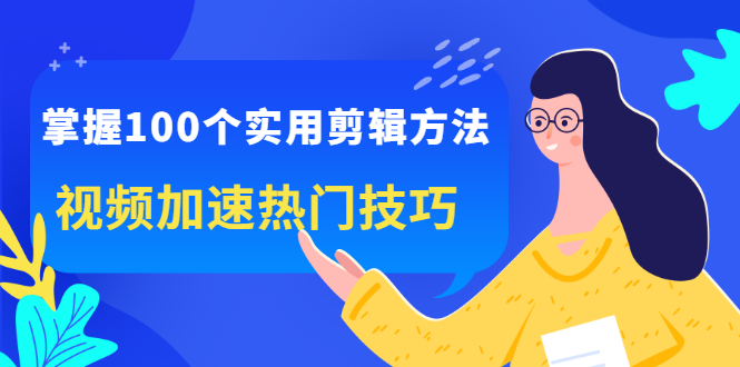 掌握100个实用剪辑方法，让你的视频加速热门，价值999元-久创网