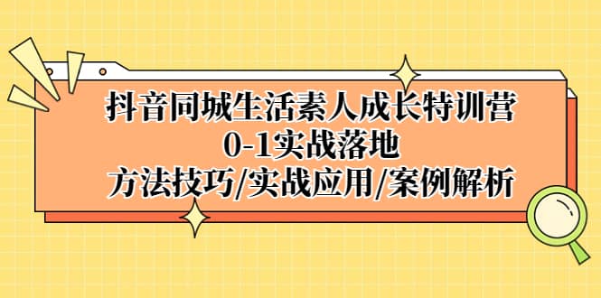 抖音同城生活素人成长特训营，0-1实战落地，方法技巧|实战应用|案例解析-久创网