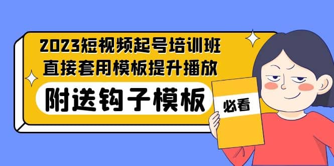 2023最新短视频起号培训班：直接套用模板提升播放，附送钩子模板-31节课-久创网