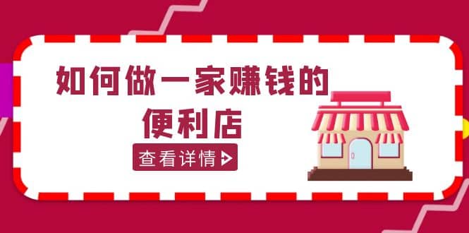 200w粉丝大V教你如何做一家赚钱的便利店选址教程，抖音卖999（无水印）-久创网