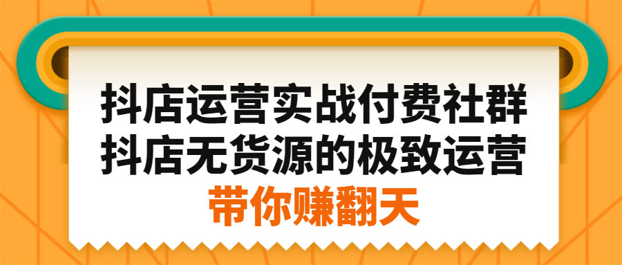 抖店运营实战付费社群，抖店无货源的极致运营带你赚翻天-久创网