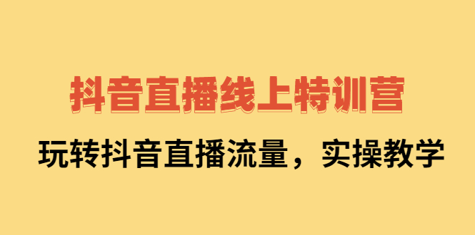 抖音直播线上特训营：玩转抖音直播流量，实操教学-久创网