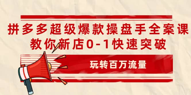 拼多多超级爆款操盘手全案课，教你新店0-1快速突破，玩转百万流量-久创网