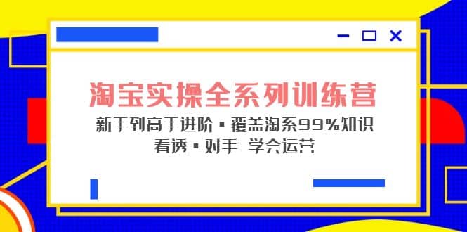 淘宝实操全系列训练营 新手到高手进阶·覆盖·99%知识 看透·对手 学会运营-久创网