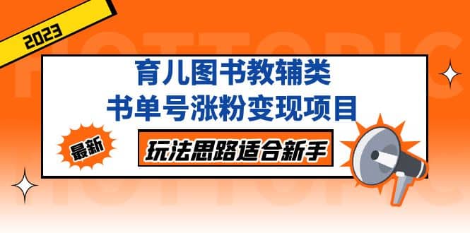 育儿图书教辅类书单号涨粉变现项目，玩法思路适合新手，无私分享给你-久创网