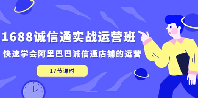 1688诚信通实战运营班，快速学会阿里巴巴诚信通店铺的运营(17节课)-久创网