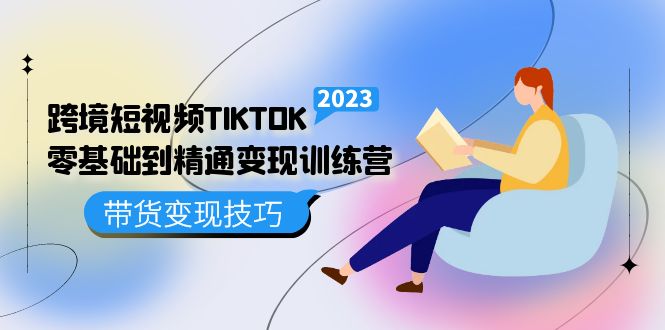 跨境·短视频TIKTOK零基础到精通变现训练营 短视频·独立站·带货变现技巧-久创网