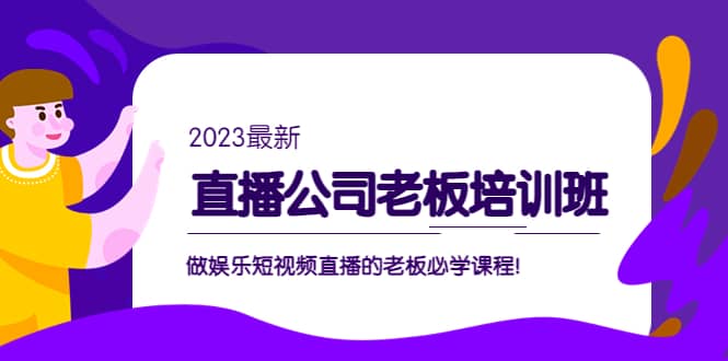 直播公司老板培训班：做娱乐短视频直播的老板必学课程-久创网