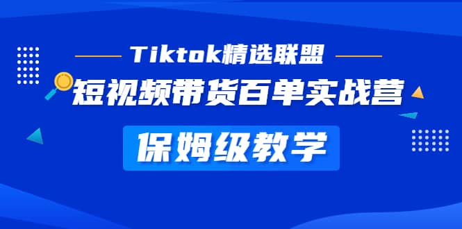 Tiktok精选联盟·短视频带货百单实战营 保姆级教学 快速成为Tiktok带货达人-久创网