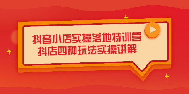 抖音小店实操落地特训营，抖店四种玩法实操讲解（干货视频）-久创网