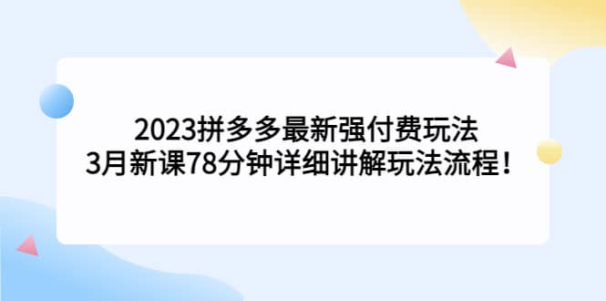 2023拼多多最新强付费玩法，3月新课78分钟详细讲解玩法流程-久创网