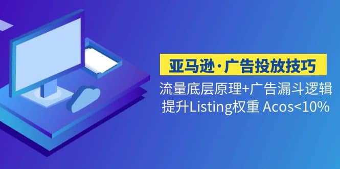 亚马逊·广告投放技巧流量底层 广告漏斗逻辑 提升Listing权重 Acos-久创网