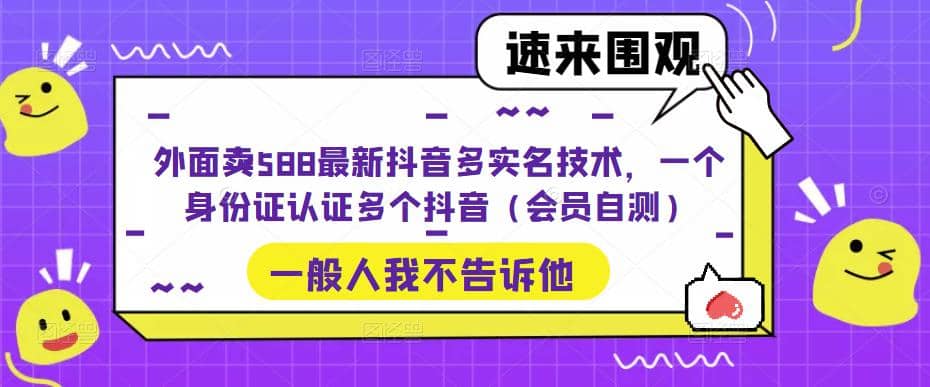 外面卖588最新抖音多实名技术，一个身份证认证多个抖音（会员自测）-久创网