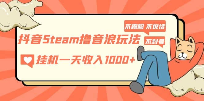 抖音Steam撸音浪玩法 不露脸 不说话 不封号 社恐人群福音-久创网