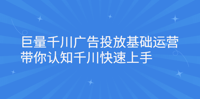 巨量千川广告投放基础运营，带你认知千川快速上手-久创网